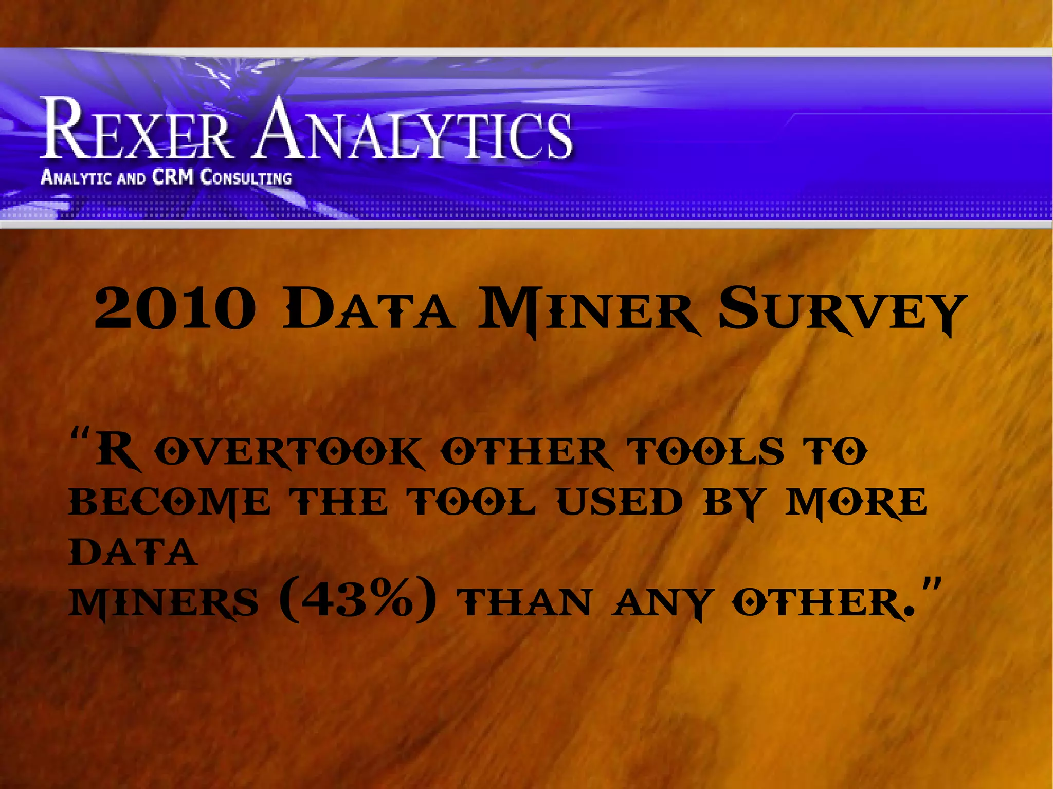 2010 Data Miner Survey
“R overtook other tools to
become the tool used by more
data
miners (43%) than any other.”