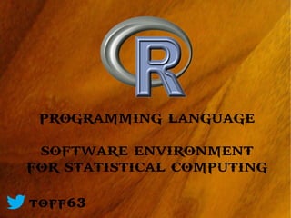 programming language
 software environment
for statistical computing

@toff63
 