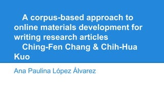 A corpus-based approach to
online materials development for
writing research articles
Ching-Fen Chang & Chih-Hua
Kuo
Ana Paulina López Álvarez
 