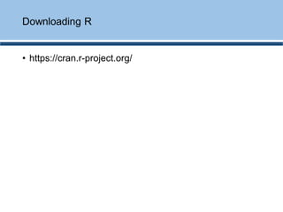 Downloading R
• https://cran.r-project.org/
 