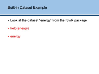 • Look at the dataset “energy” from the ISwR package
• help(energy)
• energy
Built-in Dataset Example
 