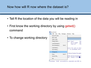 • Tell R the location of the data you will be reading in
• First know the working directory by using getwd()
command
• To change working directory
Now how will R now where the dataset is?
 