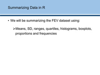 • We will be summarizing the FEV dataset using:
➢Means, SD, ranges, quartiles, histograms, boxplots,
proportions and frequencies
Summarizing Data in R
 