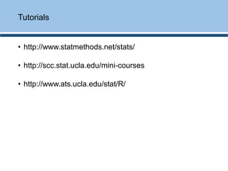 • http://www.statmethods.net/stats/
• http://scc.stat.ucla.edu/mini-courses
• http://www.ats.ucla.edu/stat/R/
Tutorials
 