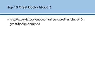 • http://www.datasciencecentral.com/profiles/blogs/10-
great-books-about-r-1
Top 10 Great Books About R
 
