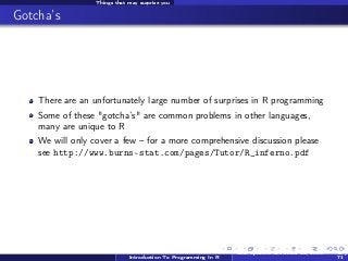 Things that may surprise you

Gotcha’s

There are an unfortunately large number of surprises in R programming
Some of thes...