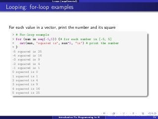 Loops (supplimental)

Looping: for-loop examples
For each value in a vector, print the number and its square
> # For-loop ...