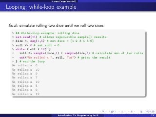 Loops (supplimental)

Looping: while-loop example
Goal: simulate rolling two dice until we roll two sixes
> ## While-loop ...