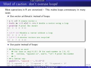 Loops (supplimental)

Word of caution: don’t overuse loops!
Most operations in R are vectorized – This makes loops unneces...