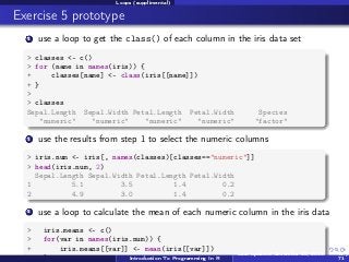 Loops (supplimental)

Exercise 5 prototype
1

use a loop to get the class() of each column in the iris data set

> classes...