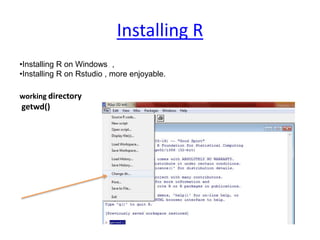 Installing R
•Installing R on Windows ,
•Installing R on Rstudio , more enjoyable.
working directory
getwd()
 