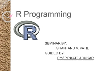 R Programming
SEMINAR BY:
SHANTANU V. PATIL
GUIDED BY:
Prof P.P.KATGAONKAR
 
