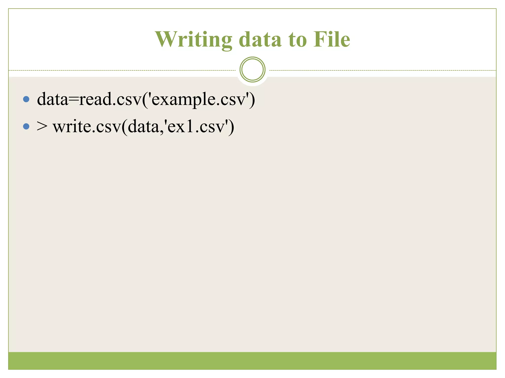 Writing data to File
 data=read.csv('example.csv')
 > write.csv(data,'ex1.csv')
 