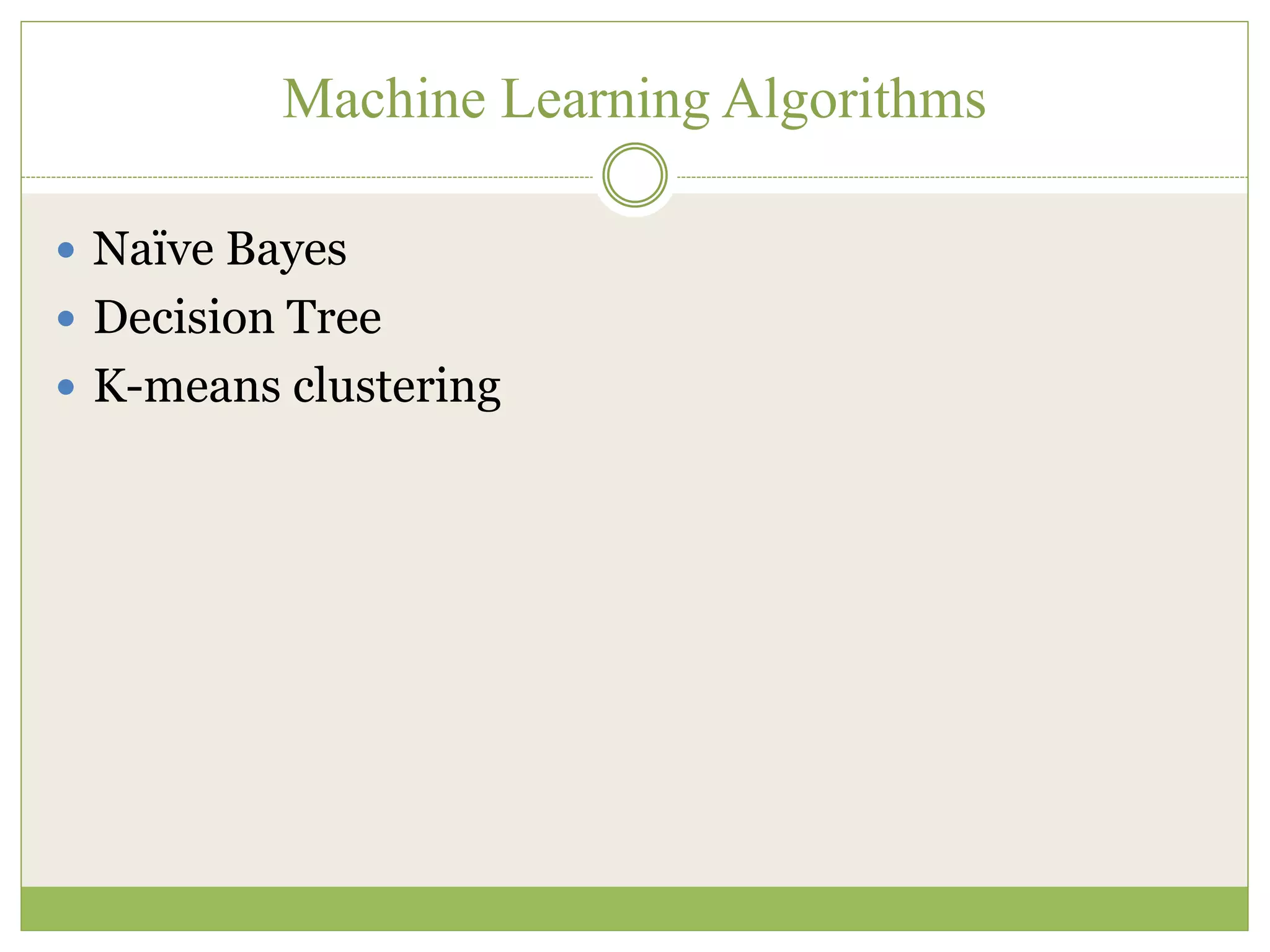 Machine Learning Algorithms
 Naïve Bayes
 Decision Tree
 K-means clustering
 