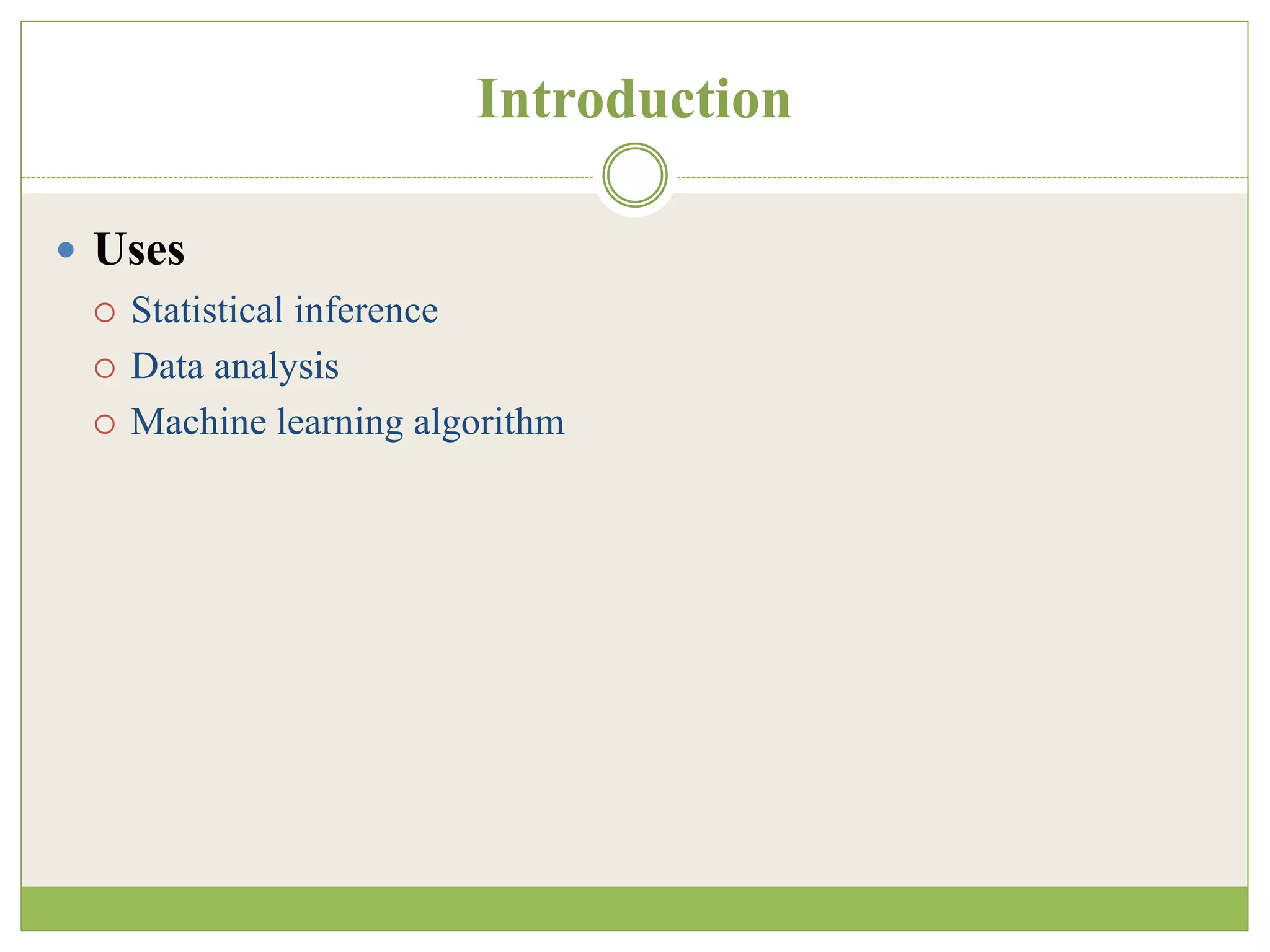 Introduction
 Uses
 Statistical inference
 Data analysis
 Machine learning algorithm
 
