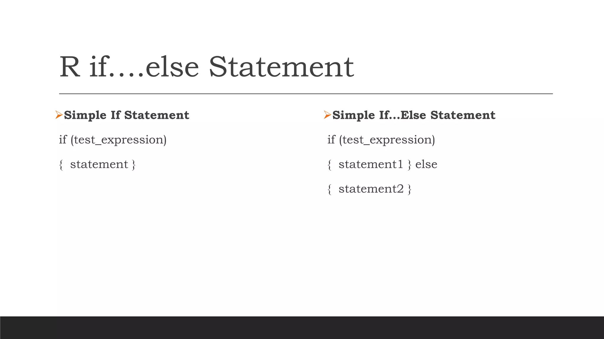 R if….else Statement
➢Simple If Statement
if (test_expression)
{ statement }
➢Simple If…Else Statement
if (test_expression)
{ statement1 } else
{ statement2 }
 