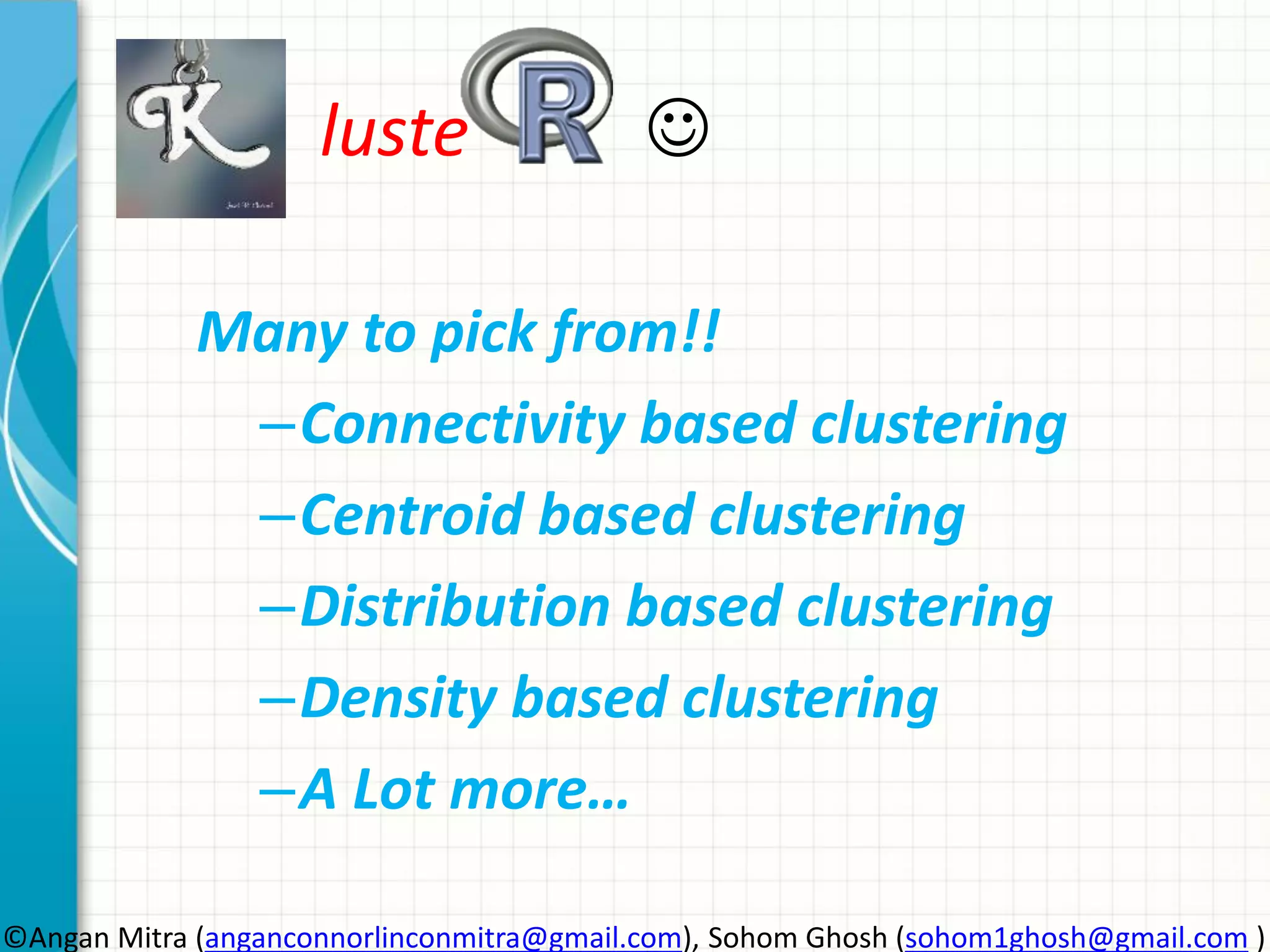 luste  Many to pick from!! –Connectivity based clustering –Centroid based clustering –Distribution based clustering –Density based clustering –A Lot more… ©Angan Mitra (anganconnorlinconmitra@gmail.com), Sohom Ghosh (sohom1ghosh@gmail.com ) 