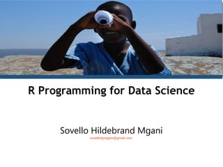 R Programming for Data Science
Sovello Hildebrand Mgani
sovellohpmgani@gmail.com
 