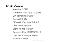 Task Views
Bayesian
ChemPhys ,
ClinicalTrials
Cluster
DifferentialEquations
Distributions
Econometrics
Environmetrics
ExperimentalDesign
Finance
dsjerry2017@gmail.com
 
