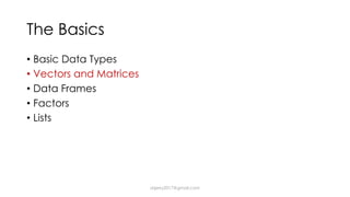 The Basics
• Basic Data Types
• Vectors and Matrices
• Data Frames
• Factors
• Lists
dsjerry2017@gmail.com
 