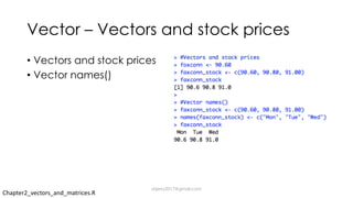Vector – Vectors and stock prices
• Vectors and stock prices
• Vector names()
Chapter2_vectors_and_matrices.R
dsjerry2017@gmail.com
 