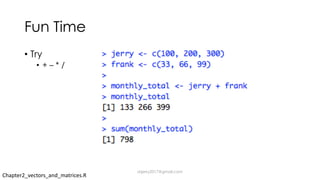 Fun Time
• Try
• + – * /
Chapter2_vectors_and_matrices.R
dsjerry2017@gmail.com
 