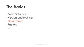 The Basics
• Basic Data Types
• Vectors and Matrices
• Data Frames
• Factors
• Lists
dsjerry2017@gmail.com
 