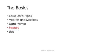 The Basics
• Basic Data Types
• Vectors and Matrices
• Data Frames
• Factors
• Lists
dsjerry2017@gmail.com
 
