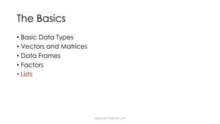 The Basics
• Basic Data Types
• Vectors and Matrices
• Data Frames
• Factors
• Lists
dsjerry2017@gmail.com
 