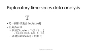 Exploratory time series data analysis
• (index set)
•
• (Discrete) T={0,1,2……}
•
• (Continuous) T=[0, ∞)
dsjerry2017@gmail.com
 