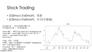 Stock Trading
• 20ma 60ma
• 20ma 60ma ( )
Lag
ROC log( / ) *	Strategy (0,1)
Cl OHLC
cumsum
exp
Chapter7_EDA.R
dsjerry2017@gmail.com
 