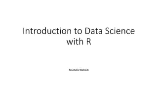 Introduction to Data Science
with R
Mustafa Wahedi
 