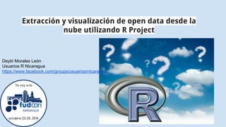 Extracción y visualización de open data desde la 
nube utilizando R Project 
Deybi Morales León 
Usuarios R Nicaragua 
https://www.facebook.com/groups/usuariosrnicaragua/ 
 