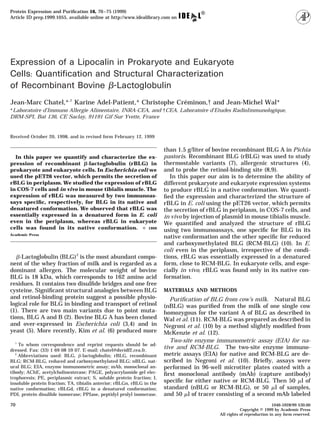Protein Expression and Puriﬁcation 16, 70 –75 (1999)
Article ID prep.1999.1055, available online at http://www.idealibrary.com on




Expression of a Lipocalin in Prokaryote and Eukaryote
Cells: Quantification and Structural Characterization
of Recombinant Bovine -Lactoglobulin
Jean-Marc Chatel,* ,1 Karine Adel-Patient,* Christophe Creminon,† and Jean-Michel Wal*
                                                         ´
*Laboratoire d’Immuno Allergie Alimentaire, INRA-CEA, and †CEA, Laboratoire d’Etudes RadioImmunologique,
DRM-SPI, Bat 136, CE Saclay, 91191 Gif Sur Yvette, France


Received October 20, 1998, and in revised form February 12, 1999

                                                                        than 1.5 g/liter of bovine recombinant BLG A in Pichia
  In this paper we quantify and characterize the ex-                    pastoris. Recombinant BLG (rBLG) was used to study
pression of recombinant -lactoglobulin (rBLG) in                        thermostable variants (7), allergenic structures (4),
prokaryote and eukaryote cells. In Escherichia coli we                  and to probe the retinol-binding site (8,9).
used the pET26 vector, which permits the secretion of                      In this paper our aim is to determine the ability of
rBLG in periplasm. We studied the expression of rBLG                    different prokaryote and eukaryote expression systems
in COS-7 cells and in vivo in mouse tibialis muscle. The                to produce rBLG in a native conformation. We quanti-
expression of rBLG was measured by two immunoas-                        ﬁed the expression and characterized the structure of
says speciﬁc, respectively, for BLG in its native and                   rBLG in E. coli using the pET26 vector, which permits
denatured conformation. We observed that rBLG was                       the secretion of rBLG in periplasm, in COS-7 cells, and
essentially expressed in a denatured form in E. coli                    in vivo by injection of plasmid in mouse tibialis muscle.
even in the periplasm, whereas rBLG in eukaryote                        We quantiﬁed and analyzed the structure of rBLG
cells was found in its native conformation. © 1999                      using two immunoassays, one speciﬁc for BLG in its
Academic Press
                                                                        native conformation and the other speciﬁc for reduced
                                                                        and carboxymethylated BLG (RCM-BLG) (10). In E.
                                                                        coli even in the periplasm, irrespective of the condi-
    -Lactoglobulin (BLG) 2 is the most abundant compo-                  tions, rBLG was essentially expressed in a denatured
nent of the whey fraction of milk and is regarded as a                  form, close to RCM-BLG. In eukaryote cells, and espe-
dominant allergen. The molecular weight of bovine                       cially in vivo, rBLG was found only in its native con-
BLG is 18 kDa, which corresponds to 162 amino acid                      formation.
residues. It contains two disulﬁde bridges and one free
cysteine. Signiﬁcant structural analogies between BLG                   MATERIALS AND METHODS
and retinol-binding protein suggest a possible physio-                     Puriﬁcation of BLG from cow’s milk. Natural BLG
logical role for BLG in binding and transport of retinol                (nBLG) was puriﬁed from the milk of one single cow
(1). There are two main variants due to point muta-                     homozygous for the variant A of BLG as described in
tions, BLG A and B (2). Bovine BLG A has been cloned                    Wal et al. (11). RCM-BLG was prepared as described in
and over-expressed in Escherichia coli (3,4) and in                     Negroni et al. (10) by a method slightly modiﬁed from
yeast (5). More recently, Kim et al. (6) produced more                  McKenzie et al. (12).
  1
                                                                           Two-site enzyme immunometric assay (EIA) for na-
     To whom correspondence and reprint requests should be ad-
dressed. Fax: (33) 1 69 08 59 07. E-mail: chatel@dsvidf2.cea.fr.
                                                                        tive and RCM-BLG. The two-site enzyme immuno-
   2
     Abbreviations used: BLG, -lactoglobulin; rBLG, recombinant         metric assays (EIA) for native and RCM-BLG are de-
BLG; RCM-BLG, reduced and carboxymethylated BLG; nBLG, nat-             scribed in Negroni et al. (10). Brieﬂy, assays were
ural BLG; EIA, enzyme immunometric assay; mAb, monoclonal an-           performed in 96-well microtiter plates coated with a
tibody; AChE, acetylcholinesterase; PAGE, polyacrylamide gel elec-      ﬁrst monoclonal antibody (mAb) (capture antibody)
trophoresis; PE, periplasmic extract; S, soluble protein fraction; I,
insoluble protein fraction; TA, tibialis anterior; rBLGn, rBLG in the   speciﬁc for either native or RCM-BLG. Then 50 l of
native conformation; rBLGd, rBLG in a denatured conformation;           standard (nBLG or RCM-BLG), or 50 l of samples,
PDI, protein disulﬁde isomerase; PPIase, peptidyl prolyl isomerase.     and 50 l of tracer consisting of a second mAb labeled
70                                                                                                                       1046-5928/99 $30.00
                                                                                                        Copyright © 1999 by Academic Press
                                                                                             All rights of reproduction in any form reserved.
 