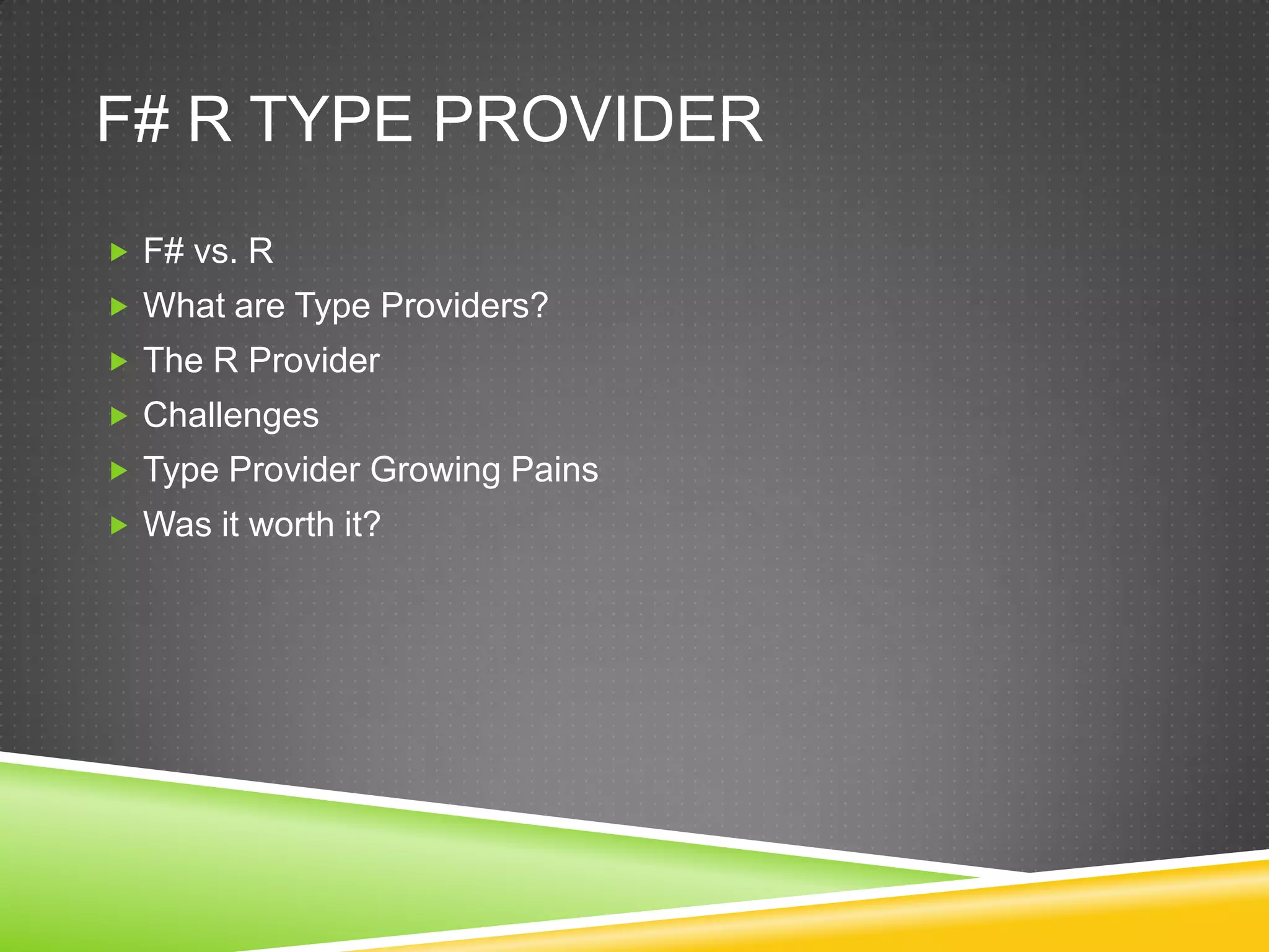 F# R TYPE PROVIDER
 F# vs. R
 What are Type Providers?
 The R Provider
 Challenges
 Type Provider Growing Pains
 Was it worth it?
 