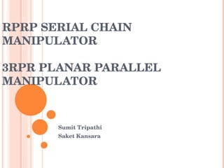RPRP SERIAL CHAIN MANIPULATOR 3RPR PLANAR PARALLEL MANIPULATOR Sumit Tripathi Saket Kansara 