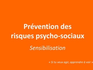 Prévention des
risques psycho-sociaux
     Sensibilisation

             « Si tu veux agir, apprendre à voir »
 