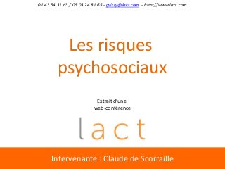 Intervenante : Claude de Scorraille
Les risques
psychosociaux
01 43 54 31 63 / 06 03 24 81 65 - gvitry@lact.com - http://www.lact.com
Extrait d’une
web-conférence
 