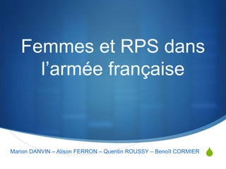Femmes et RPS dans 
S 
l’armée française 
Marion DANVIN – Alison FERRON – Quentin ROUSSY – Benoît CORMIER 
 