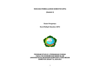 1
RENCANA PEMBELAJARAN SEMESTER (RPS)
(Statistik II)
Dosen Pengampu:
Nurul Rafiqah Nasution, M.Pd
PROGRAM STUDI (S.1) PERBANKAN SYARIAH
FAKULTAS EKONOMI DAN BISNIS ISLAM
UNIVERSITAS ISLAM NEGERI SUMATERA UTARA MEDAN
SEMESTER GENAP TA. 2020-2021
 