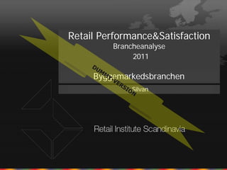 Retail Performance&Satisfaction
         Brancheanalyse
              2011

     Byggemarkedsbranchen
              Silvan
 