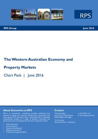 June 2016RPS Group
The Western Australian Economy and
Property Markets
Chart Pack | June 2016
PO Box 465, Subiaco
Western Australia 6904
W rpsgroup.com.au
Contact
WA Head Office			 p. +61 8 9211 1111
Level 2, 27-31 Troode Street	 w. www.rpsgroup.com.au
WEST PERTH WA 6005	
Tim Connoley			
Technical Director - Economics			
		
About Economics at RPS
RPS is an international consultancy providing world-class local
solutions in energy and resources, infrastructure, environment and
urban growth. Our Economics team is well positioned to undertake
comprehensive analysis of a range of business, community and
government issues and projects. Our key areas of expertise include:
•	 Urban Economics
•	 Socio-Economics
•	 Economic Development
•	 Regulatory Economics
•	 Corporate Strategy and Advice
 