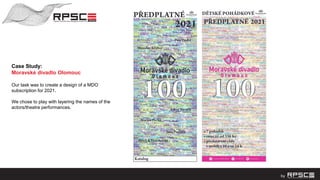 Case Study:
Moravské divadlo Olomouc
Our task was to create a design of a MDO
subscription for 2021.
We chose to play with layering the names of the
actors/theatre performances.
 