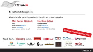 Mgr. Roman Štěpánek
CEO
e-mail: stepanek@rpsc.cz
website: www.rpsc.cz
phone number: +420 724 105 527
We are here for you to discuss the right solutions – in person or online
Do not hesitate to reach out:
Ing. Klára Edlová
Creative Director
e-mail: info@rpsc.cz
website: www.rpsc.cz
phone number: +420 734 201 802
 