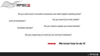 Do you want to join innovative companies and utilize digital marketing tools?
Lack of employees?
Outdated website?
Do you want to be more visible?
Do you need to update your brand identity?
We know how to do it!
Are you organizing an event but do not have hostesses?
 