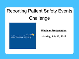 Reporting Patient Safety Events
          Challenge

                Webinar Presentation

                Monday, July 16, 2012
 