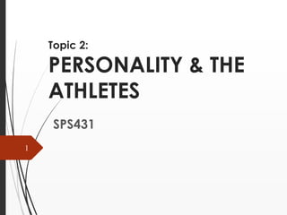 Topic 2:
PERSONALITY & THE
ATHLETES
SPS431
1
 