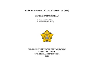 RENCANA PEMBELAJARAN SEMESTER (RPS)
GENESA BAHAN GALIAN
1. Nurul Aflah, S.T., M.Sc.
2. Dewi Sartika, S.T., M.Eng.
PROGRAM STUDI TEKNIK PERTAMBANGAN
FAKULTAS TEKNIK
UNIVERSITAS SYIAH KUALA
2021
 