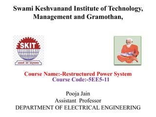 Swami Keshvanand Institute of Technology,
Management and Gramothan,
Course Name:-Restructured Power System
Course Code:-5EE5-11
Pooja Jain
Assistant Professor
DEPARTMENT OF ELECTRICAL ENGINEERING
 