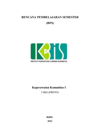 RENCANA PEMBELAJARAN SEMESTER
(RPS)
Keperawatan Komunitas I
2 SKS (PR0703)
IKBIS
2021
 